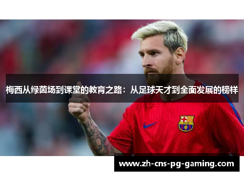 梅西从绿茵场到课堂的教育之路:从足球天才到全面发展的榜样 梅西从绿茵场到课堂的教育之路:从足球天才到全面发展的榜样