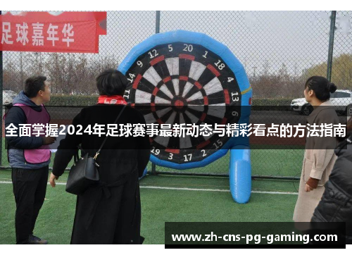 全面掌握2024年足球赛事最新动态与精彩看点的方法指南