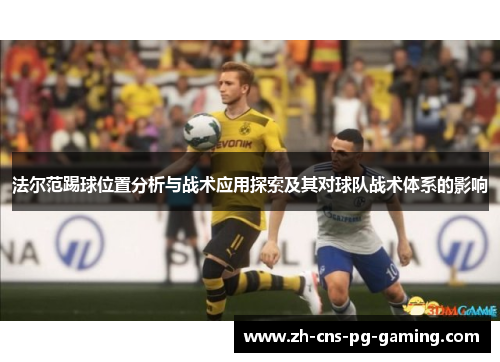 法尔范踢球位置分析与战术应用探索及其对球队战术体系的影响 法尔范踢球位置分析与战术应用探索及其对球队战术体系的影响