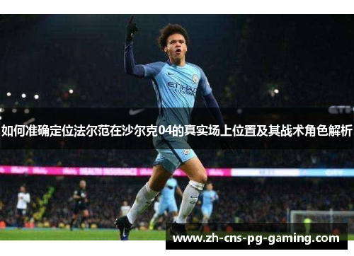 如何准确定位法尔范在沙尔克04的真实场上位置及其战术角色解析 如何准确定位法尔范在沙尔克04的真实场上位置及其战术角色解析