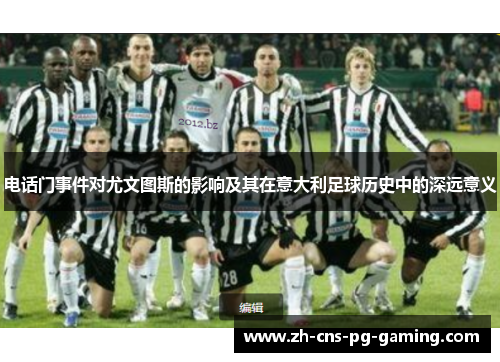 电话门事件对尤文图斯的影响及其在意大利足球历史中的深远意义 电话门事件对尤文图斯的影响及其在意大利足球历史中的深远意义