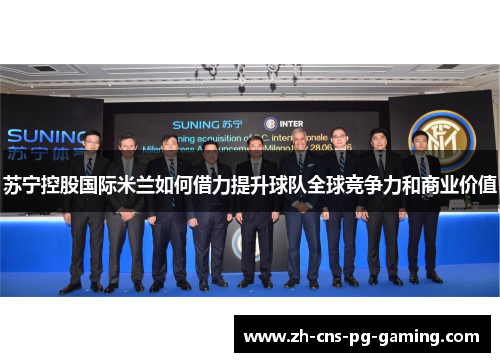 苏宁控股国际米兰如何借力提升球队全球竞争力和商业价值