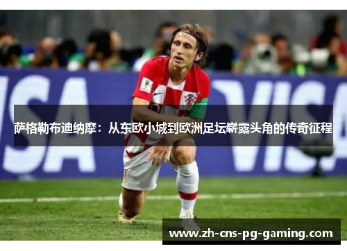 萨格勒布迪纳摩：从东欧小城到欧洲足坛崭露头角的传奇征程