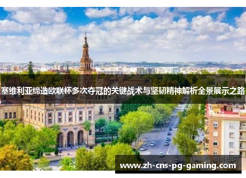 塞维利亚缔造欧联杯多次夺冠的关键战术与坚韧精神解析全景展示之路