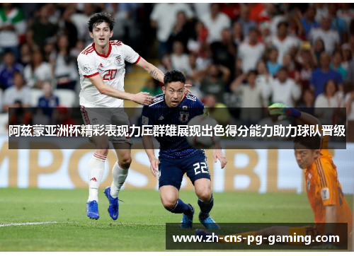 阿兹蒙亚洲杯精彩表现力压群雄展现出色得分能力助力球队晋级 阿兹蒙亚洲杯精彩表现力压群雄展现出色得分能力助力球队晋级