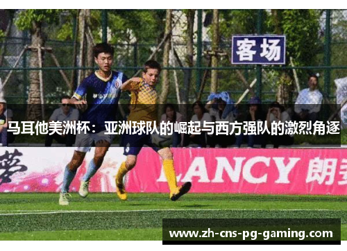 马耳他美洲杯：亚洲球队的崛起与西方强队的激烈角逐