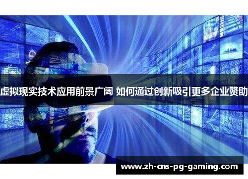 虚拟现实技术应用前景广阔 如何通过创新吸引更多企业赞助 虚拟现实技术应用前景广阔 如何通过创新吸引更多企业赞助