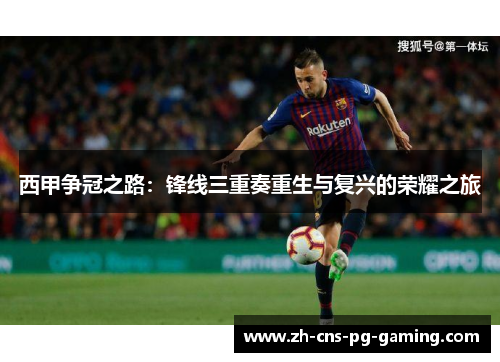 西甲争冠之路：锋线三重奏重生与复兴的荣耀之旅