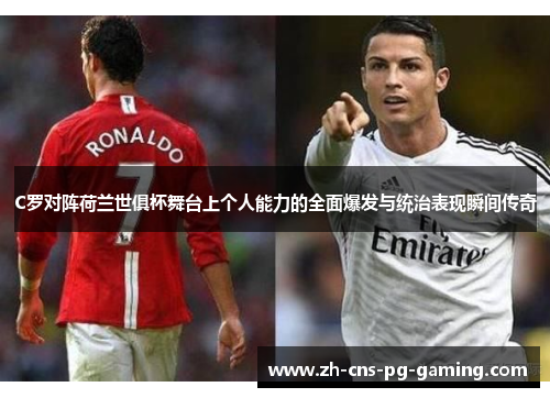 C罗对阵荷兰世俱杯舞台上个人能力的全面爆发与统治表现瞬间传奇