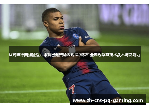 从对阵德国到征战西甲姆巴佩赛场表现深度解析全面观察其技术战术与影响力 从对阵德国到征战西甲姆巴佩赛场表现深度解析全面观察其技术战术与影响力