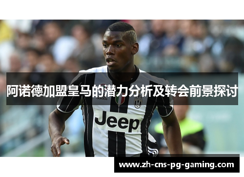 阿诺德加盟皇马的潜力分析及转会前景探讨 阿诺德加盟皇马的潜力分析及转会前景探讨