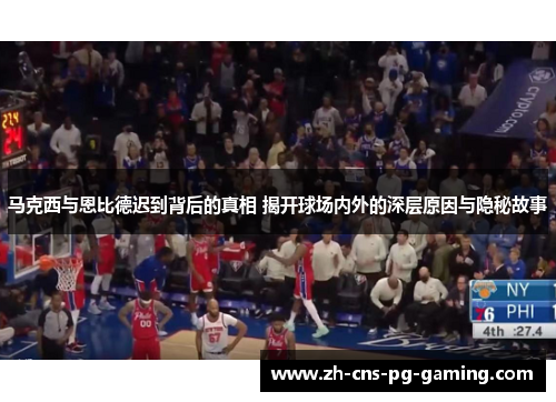 马克西与恩比德迟到背后的真相 揭开球场内外的深层原因与隐秘故事 马克西与恩比德迟到背后的真相 揭开球场内外的深层原因与隐秘故事
