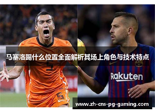 马塞洛踢什么位置全面解析其场上角色与技术特点